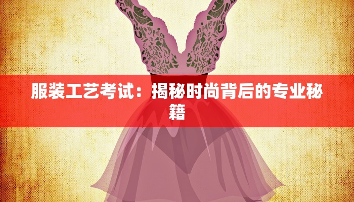 服装工艺考试：揭秘时尚背后的专业秘籍