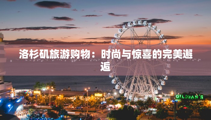 洛杉矶旅游购物:时尚与惊喜的完美邂逅 洛杉矶旅游购物:时尚与惊喜的完美邂逅