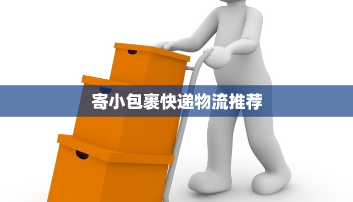 寄小包裹快递物流推荐 寄小包裹快递物流推荐