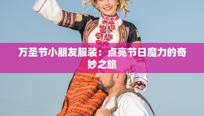 万圣节小朋友服装:点亮节日魔力的奇妙之旅 万圣节小朋友服装:点亮节日魔力的奇妙之旅