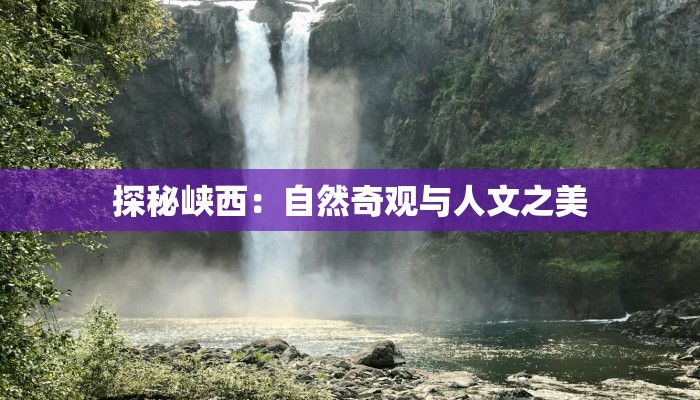 探秘峡西：自然奇观与人文之美