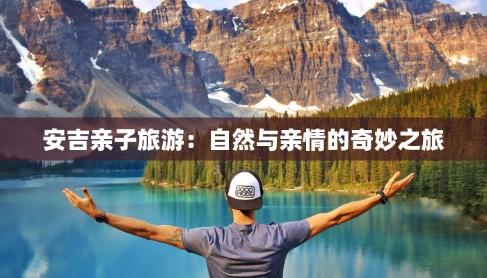 安吉亲子旅游：自然与亲情的奇妙之旅