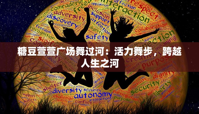 糖豆萱萱广场舞过河:活力舞步,跨越人生之河 糖豆萱萱广场舞过河:活力舞步,跨越人生之河