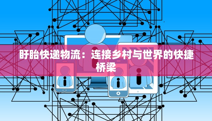 盱眙快递物流：连接乡村与世界的快捷桥梁