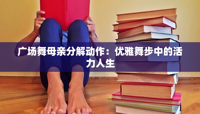 广场舞母亲分解动作：优雅舞步中的活力人生