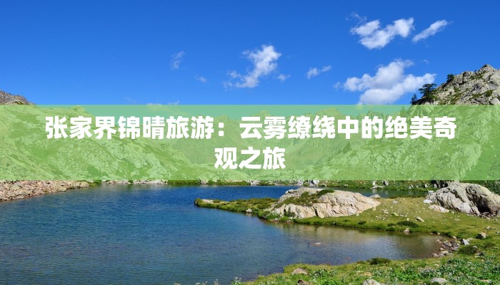 张家界锦晴旅游：云雾缭绕中的绝美奇观之旅