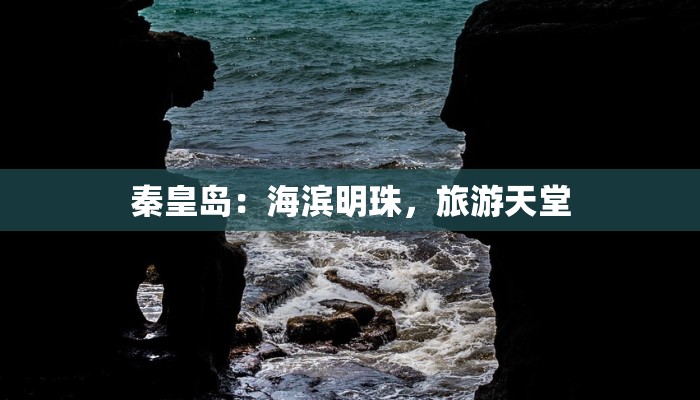 秦皇岛:海滨明珠,旅游天堂 秦皇岛:海滨明珠,旅游天堂