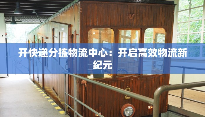 开快递分拣物流中心：开启高效物流新纪元