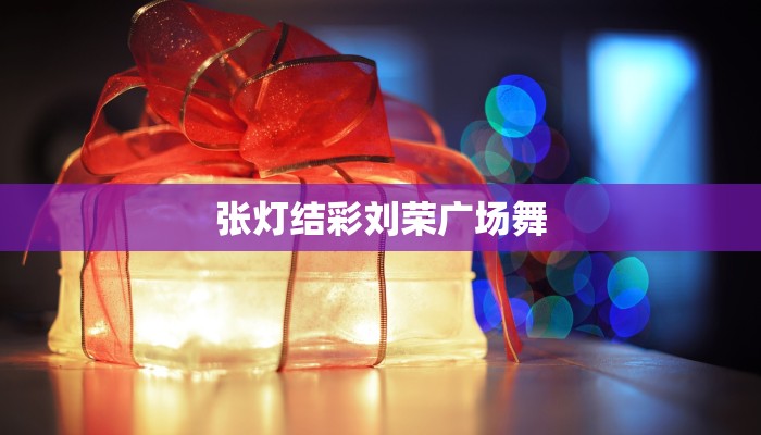 张灯结彩刘荣广场舞 张灯结彩刘荣广场舞