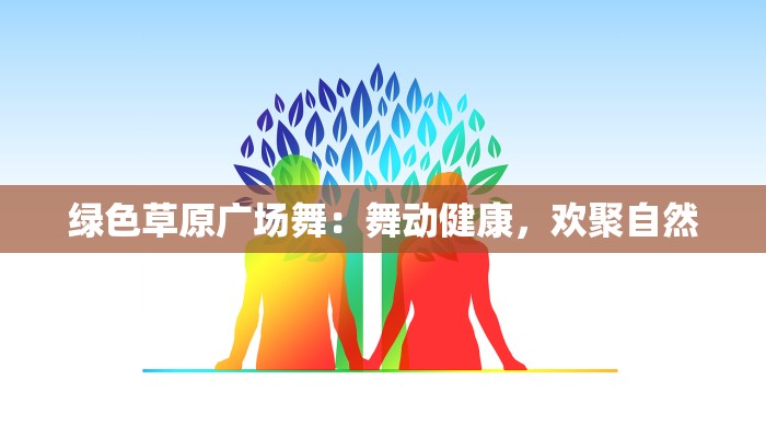 绿色草原广场舞:舞动健康,欢聚自然 绿色草原广场舞:舞动健康,欢聚自然