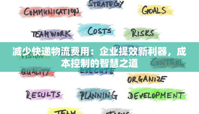 减少快递物流费用:企业提效新利器,成本控制的智慧之道 减少快递物流费用:企业提效新利器,成本控制的智慧之道