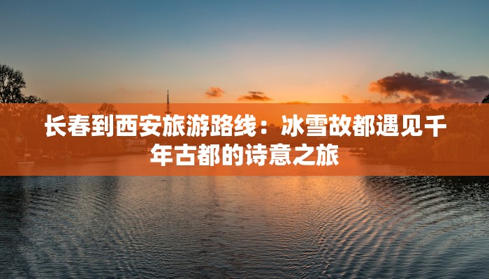 长春到西安旅游路线:冰雪故都遇见千年古都的诗意之旅 长春到西安旅游路线:冰雪故都遇见千年古都的诗意之旅
