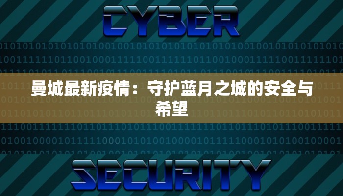 曼城最新疫情:守护蓝月之城的安全与希望 曼城最新疫情:守护蓝月之城的安全与希望