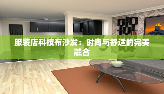 服装店科技布沙发:时尚与舒适的完美融合 服装店科技布沙发:时尚与舒适的完美融合