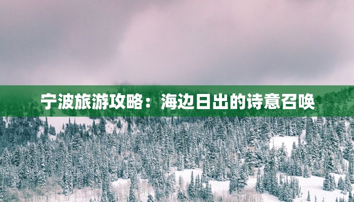 宁波旅游攻略:海边日出的诗意召唤 宁波旅游攻略:海边日出的诗意召唤