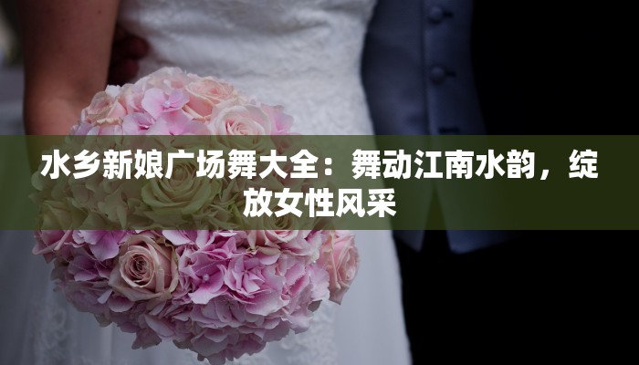 水乡新娘广场舞大全：舞动江南水韵，绽放女性风采
