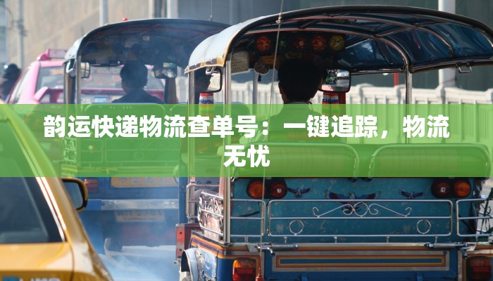 韵运快递物流查单号：一键追踪，物流无忧