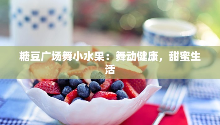 糖豆广场舞小水果：舞动健康，甜蜜生活