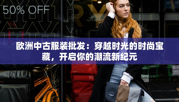 欧洲中古服装批发:穿越时光的时尚宝藏,开启你的潮流新纪元 欧洲中古服装批发:穿越时光的时尚宝藏,开启你的潮流新纪元