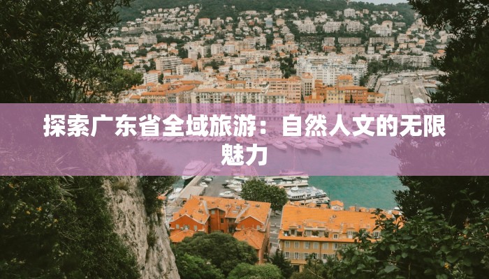 探索广东省全域旅游：自然人文的无限魅力