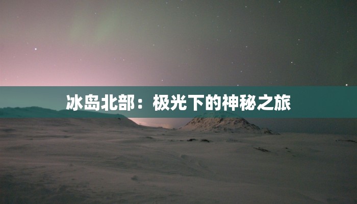 冰岛北部：极光下的神秘之旅