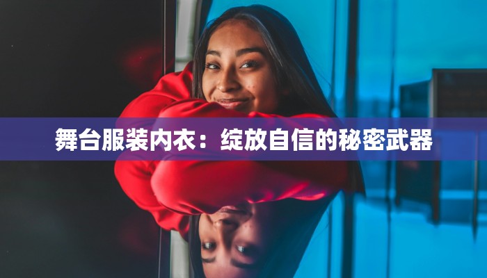 舞台服装内衣:绽放自信的秘密武器 舞台服装内衣:绽放自信的秘密武器