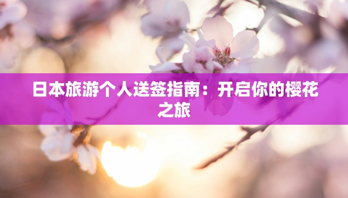 日本旅游个人送签指南：开启你的樱花之旅