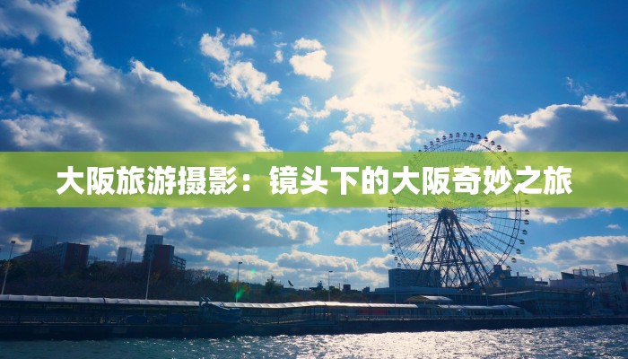 大阪旅游摄影：镜头下的大阪奇妙之旅