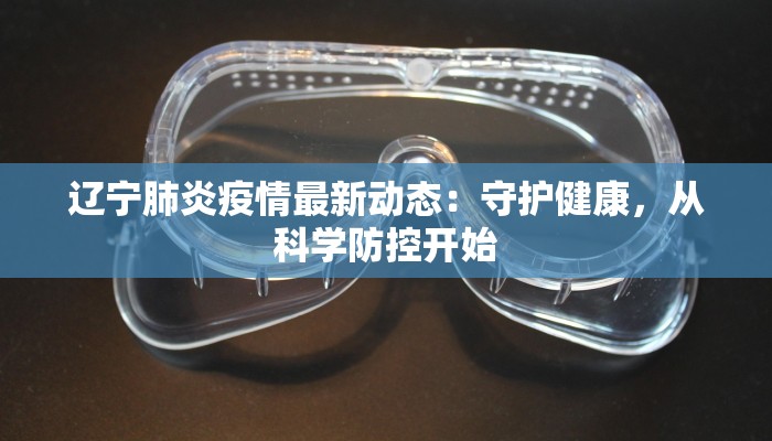 辽宁肺炎疫情最新动态：守护健康，从科学防控开始