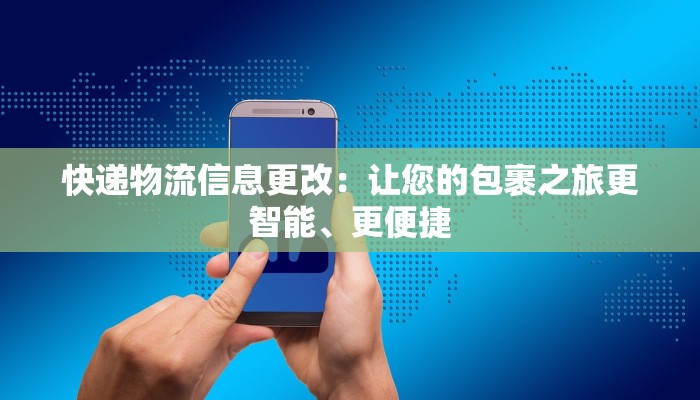快递物流信息更改：让您的包裹之旅更智能、更便捷