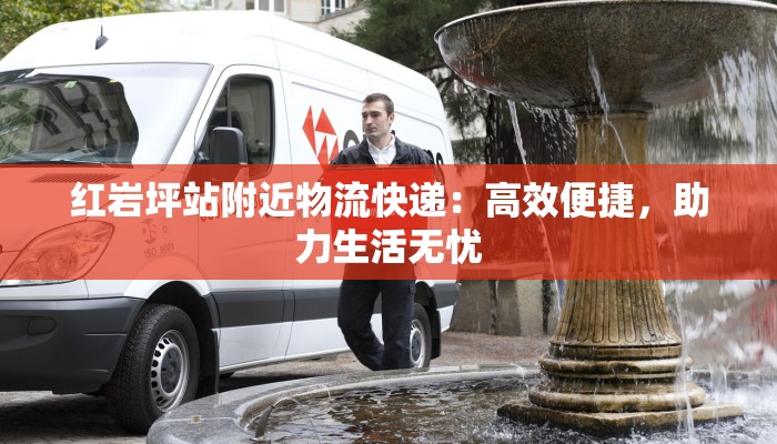 红岩坪站附近物流快递：高效便捷，助力生活无忧