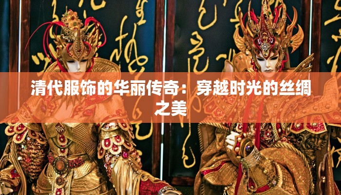清代服饰的华丽传奇:穿越时光的丝绸之美 清代服饰的华丽传奇:穿越时光的丝绸之美