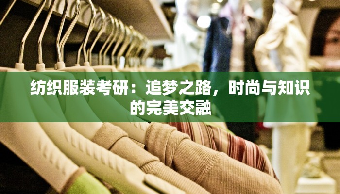 纺织服装考研:追梦之路,时尚与知识的完美交融 纺织服装考研:追梦之路,时尚与知识的完美交融
