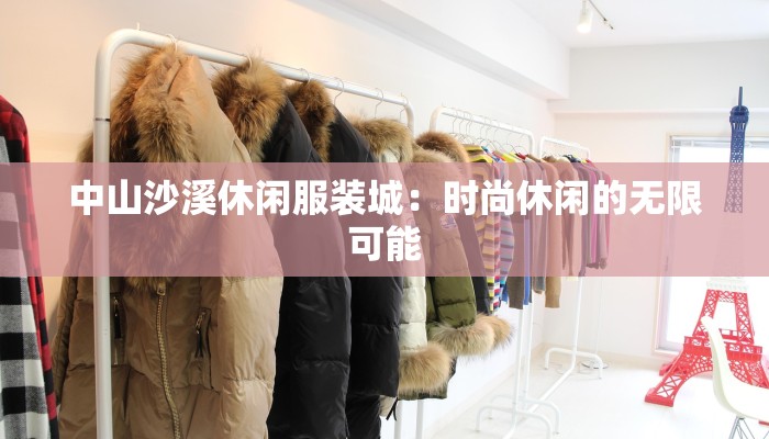 中山沙溪休闲服装城:时尚休闲的无限可能 中山沙溪休闲服装城:时尚休闲的无限可能