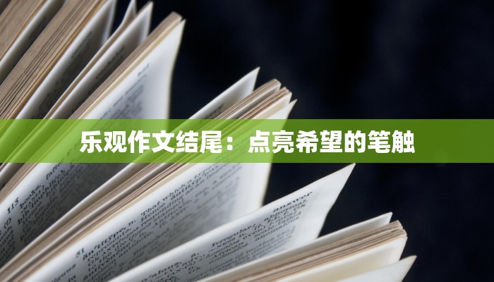 乐观作文结尾:点亮希望的笔触 乐观作文结尾:点亮希望的笔触