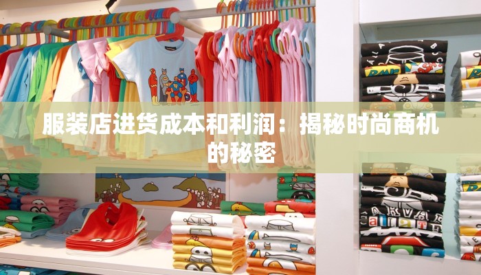 服装店进货成本和利润:揭秘时尚商机的秘密 服装店进货成本和利润:揭秘时尚商机的秘密