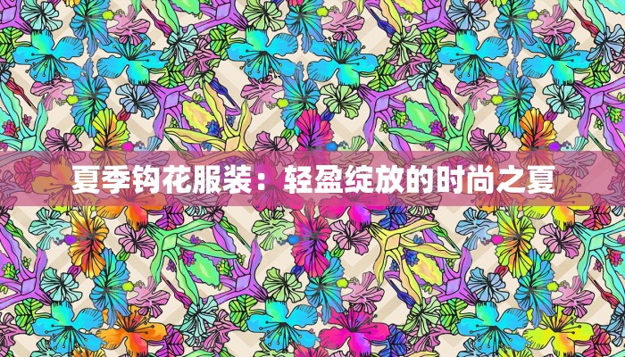 夏季钩花服装：轻盈绽放的时尚之夏