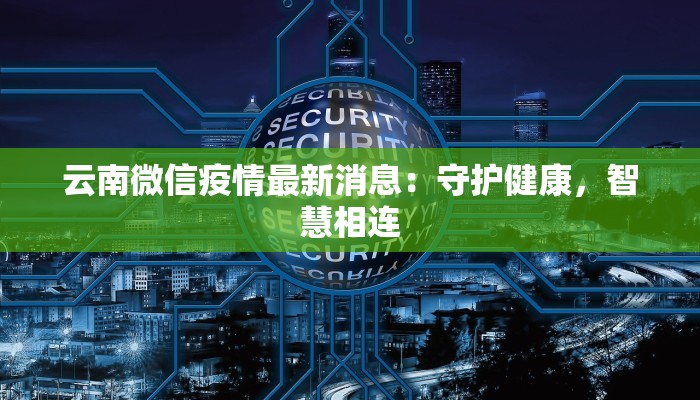 云南微信疫情最新消息：守护健康，智慧相连