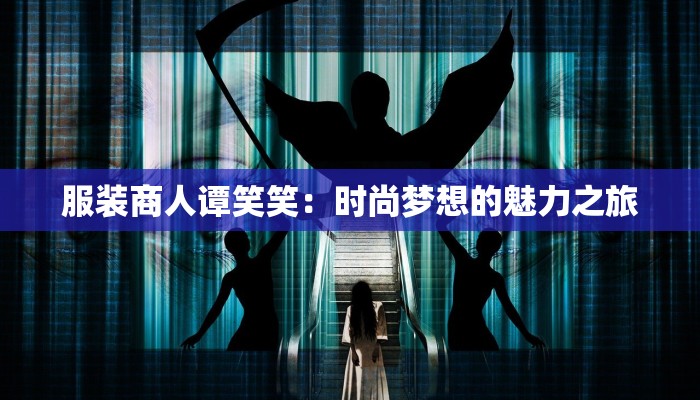 服装商人谭笑笑：时尚梦想的魅力之旅