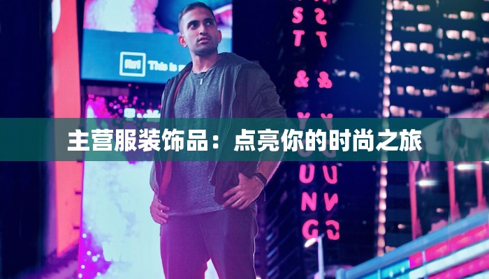 主营服装饰品：点亮你的时尚之旅