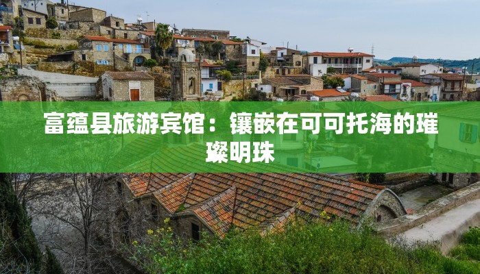 富蕴县旅游宾馆：镶嵌在可可托海的璀璨明珠