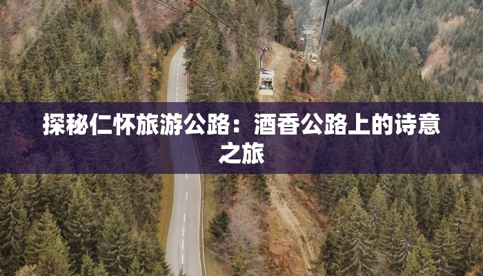 探秘仁怀旅游公路：酒香公路上的诗意之旅