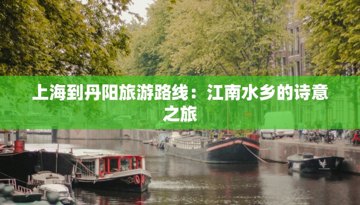 上海到丹阳旅游路线：江南水乡的诗意之旅