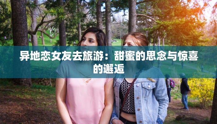 异地恋女友去旅游：甜蜜的思念与惊喜的邂逅
