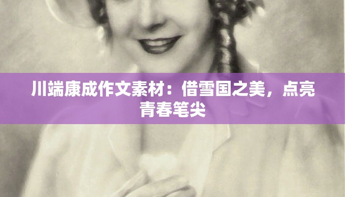 川端康成作文素材:借雪国之美,点亮青春笔尖 川端康成作文素材:借雪国之美,点亮青春笔尖