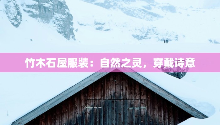 竹木石屋服装：自然之灵，穿戴诗意