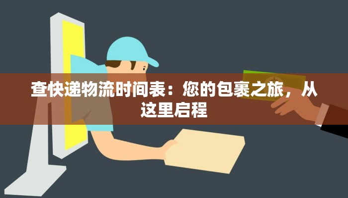 查快递物流时间表：您的包裹之旅，从这里启程
