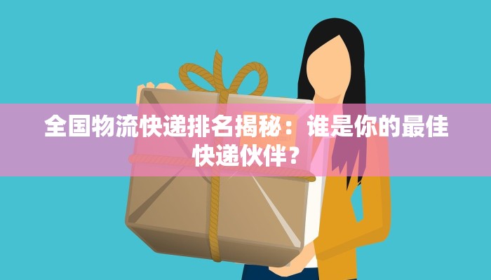全国物流快递排名揭秘：谁是你的最佳快递伙伴？