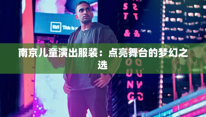 南京儿童演出服装:点亮舞台的梦幻之选 南京儿童演出服装:点亮舞台的梦幻之选