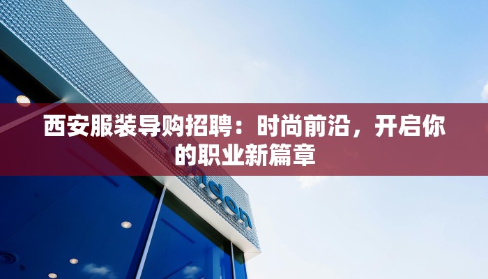 西安服装导购招聘:时尚前沿,开启你的职业新篇章 西安服装导购招聘:时尚前沿,开启你的职业新篇章